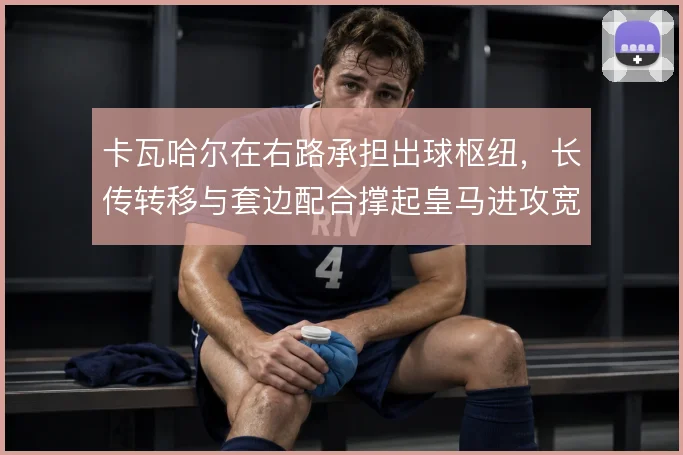 卡瓦哈尔在右路承担出球枢纽，长传转移与套边配合撑起皇马进攻宽度