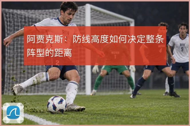 阿贾克斯：防线高度如何决定整条阵型的距离