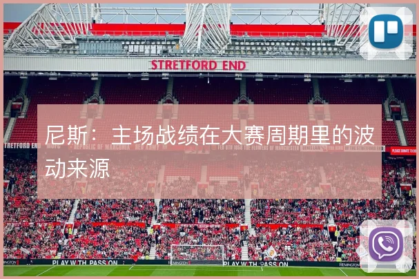 尼斯：主场战绩在大赛周期里的波动来源