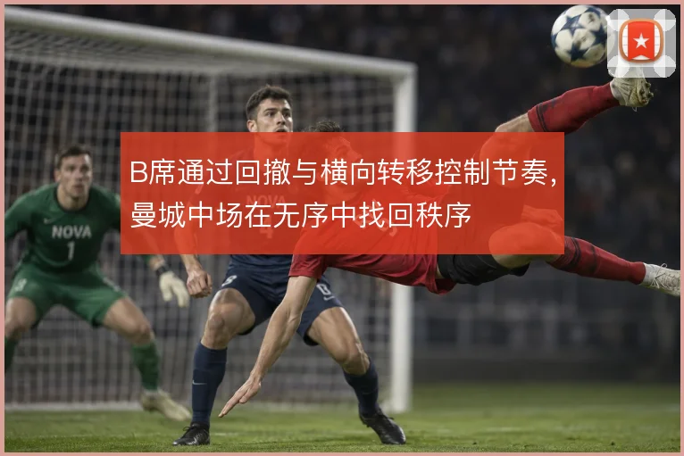 B席通过回撤与横向转移控制节奏，曼城中场在无序中找回秩序