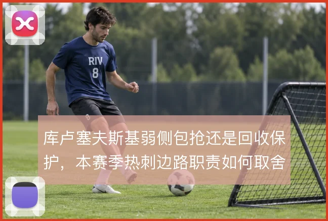 库卢塞夫斯基弱侧包抢还是回收保护,本赛季热刺边路职责如何取舍