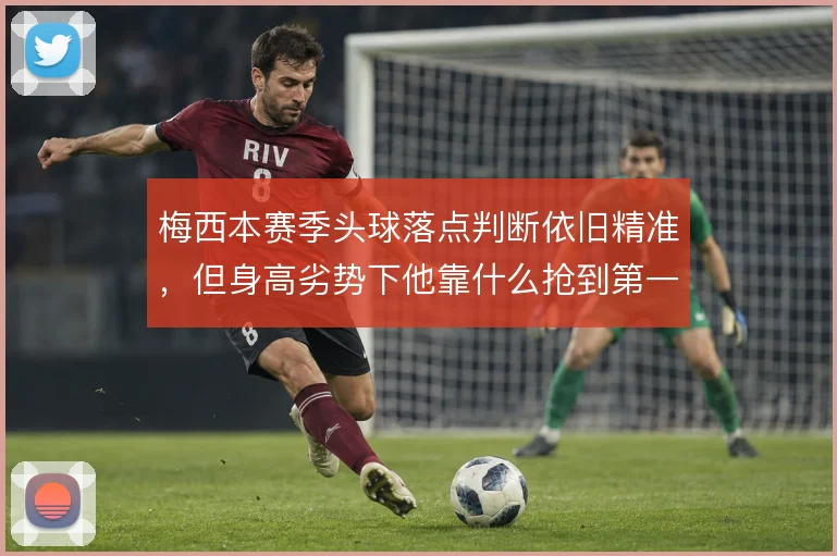梅西本赛季头球落点判断依旧精准，但身高劣势下他靠什么抢到第一点