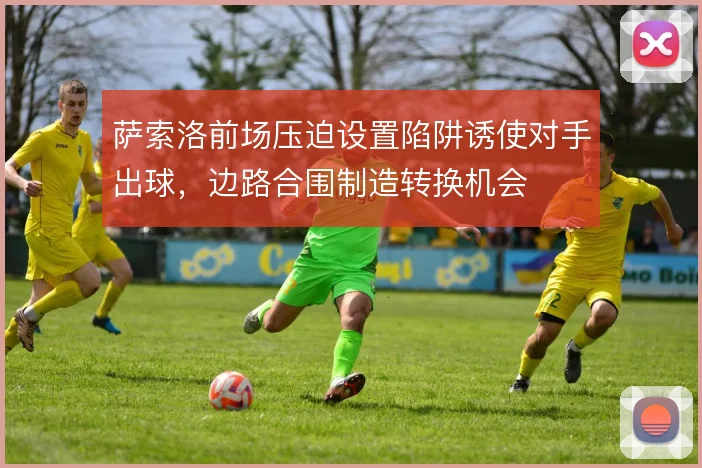 萨索洛前场压迫设置陷阱诱使对手出球，边路合围制造转换机会