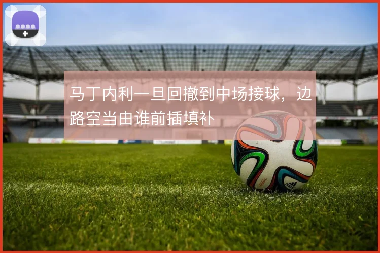 马丁内利一旦回撤到中场接球,边路空当由谁前插填补