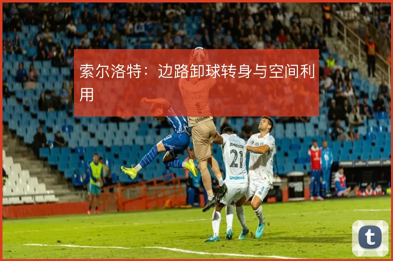 索尔洛特：边路卸球转身与空间利用