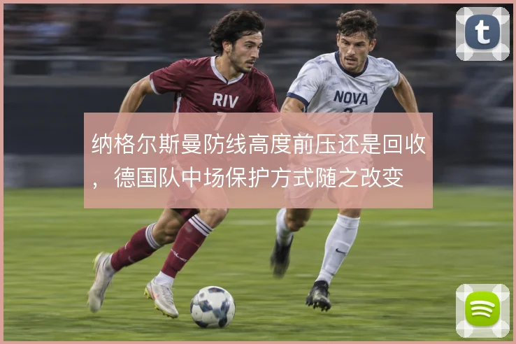 纳格尔斯曼防线高度前压还是回收，德国队中场保护方式随之改变
