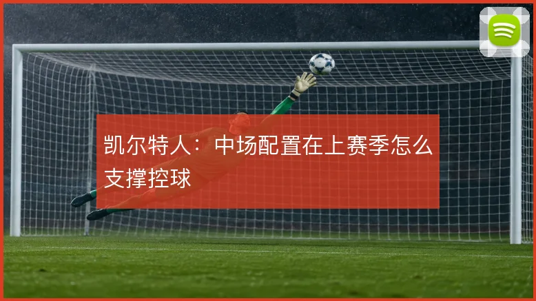 凯尔特人:中场配置在上赛季怎么支撑控球