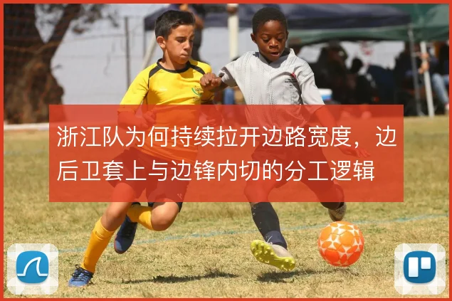 浙江队为何持续拉开边路宽度，边后卫套上与边锋内切的分工逻辑