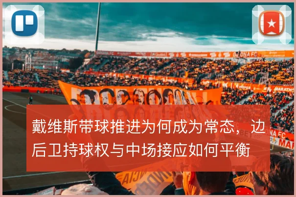 戴维斯带球推进为何成为常态,边后卫持球权与中场接应如何平衡