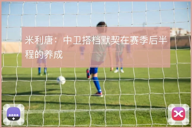 米利唐：中卫搭档默契在赛季后半程的养成