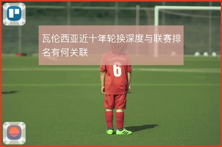 瓦伦西亚近十年轮换深度与联赛排名有何关联