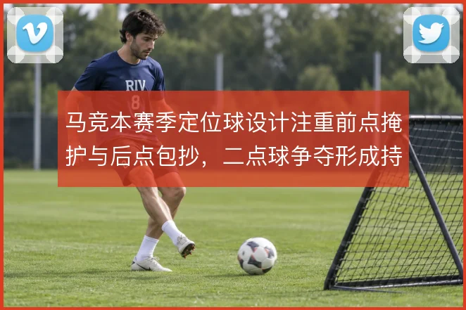 马竞本赛季定位球设计注重前点掩护与后点包抄，二点球争夺形成持续压制