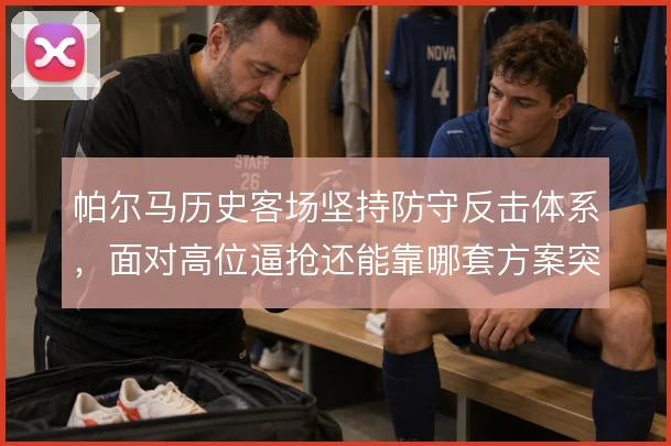帕尔马历史客场坚持防守反击体系,面对高位逼抢还能靠哪套方案突围