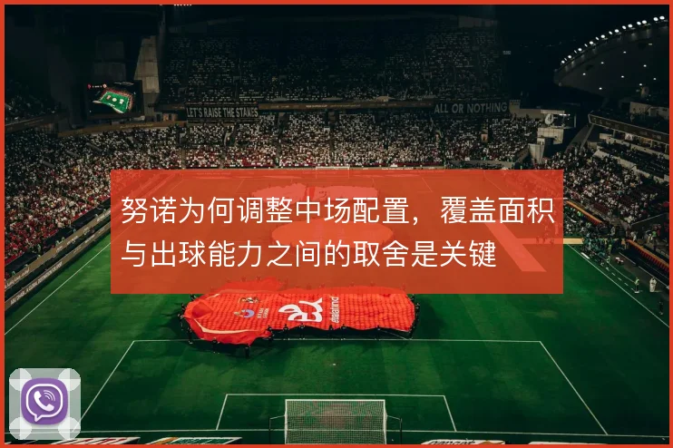 努诺为何调整中场配置,覆盖面积与出球能力之间的取舍是关键