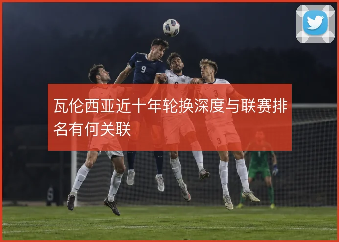 瓦伦西亚近十年轮换深度与联赛排名有何关联