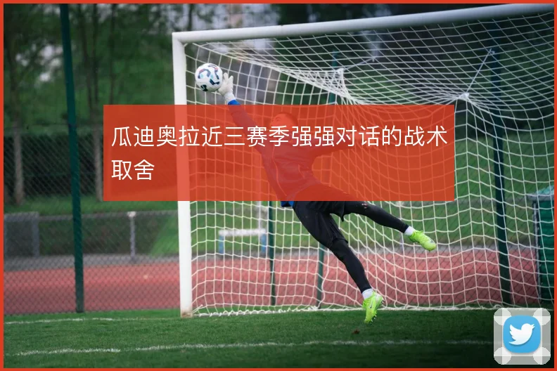 瓜迪奥拉近三赛季强强对话的战术取舍