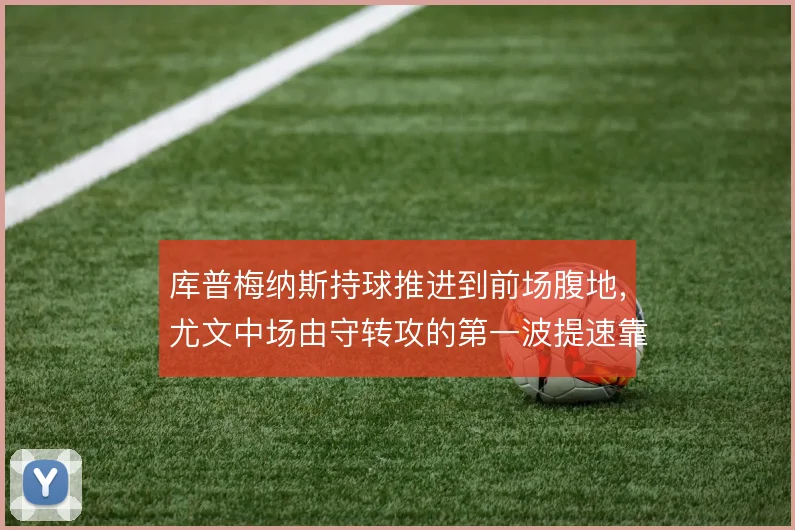 库普梅纳斯持球推进到前场腹地，尤文中场由守转攻的第一波提速靠他撑住