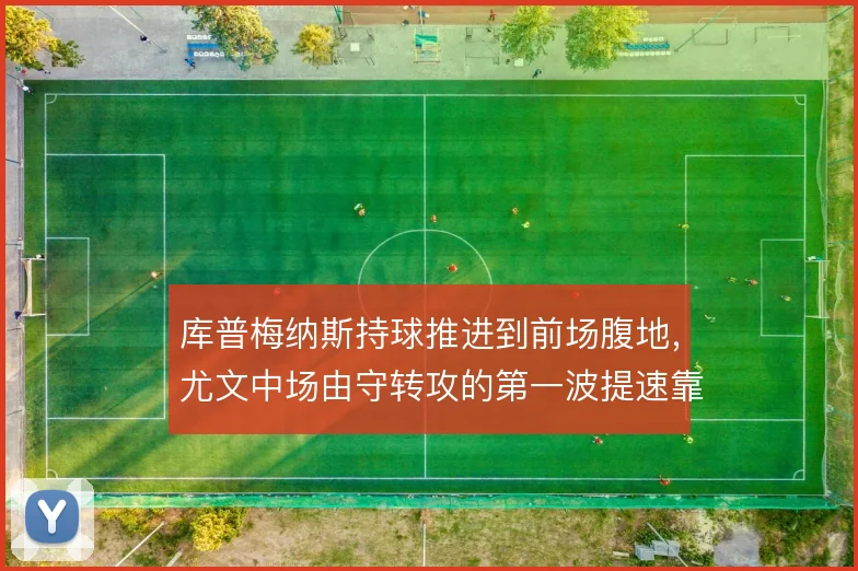 库普梅纳斯持球推进到前场腹地，尤文中场由守转攻的第一波提速靠他撑住