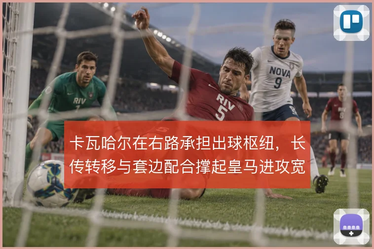 卡瓦哈尔在右路承担出球枢纽,长传转移与套边配合撑起皇马进攻宽度