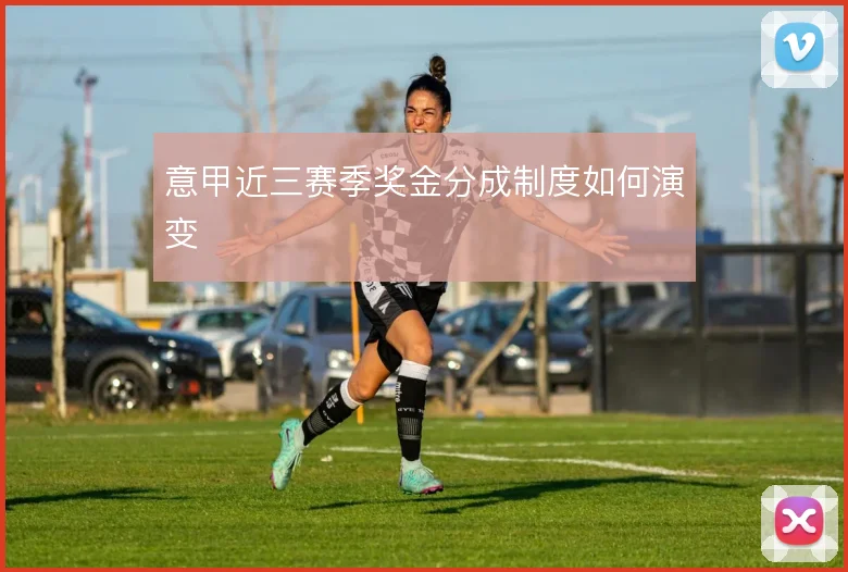 意甲近三赛季奖金分成制度如何演变