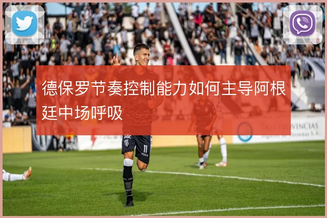 德保罗节奏控制能力如何主导阿根廷中场呼吸