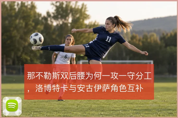 那不勒斯双后腰为何一攻一守分工，洛博特卡与安古伊萨角色互补