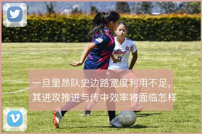 一旦里昂队史边路宽度利用不足，其进攻推进与传中效率将面临怎样的取舍
