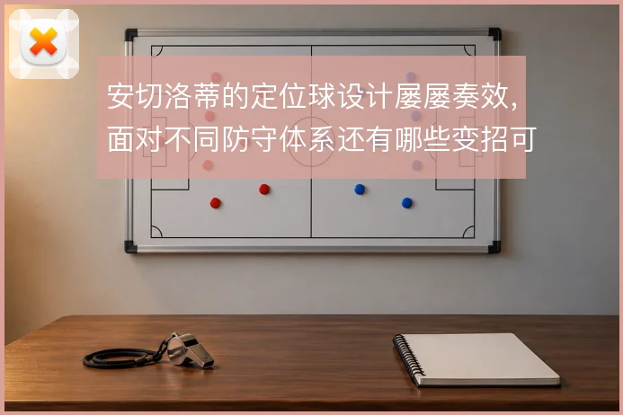 安切洛蒂的定位球设计屡屡奏效,面对不同防守体系还有哪些变招可打
