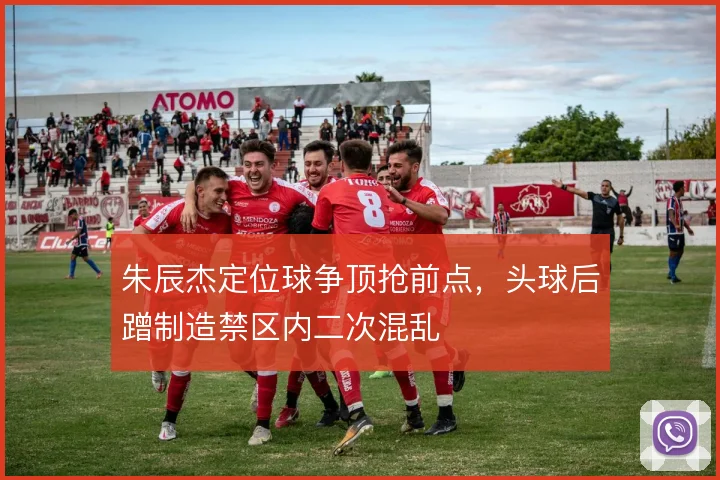 朱辰杰定位球争顶抢前点,头球后蹭制造禁区内二次混乱