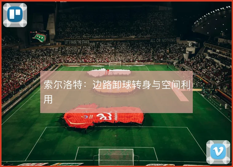 索尔洛特：边路卸球转身与空间利用