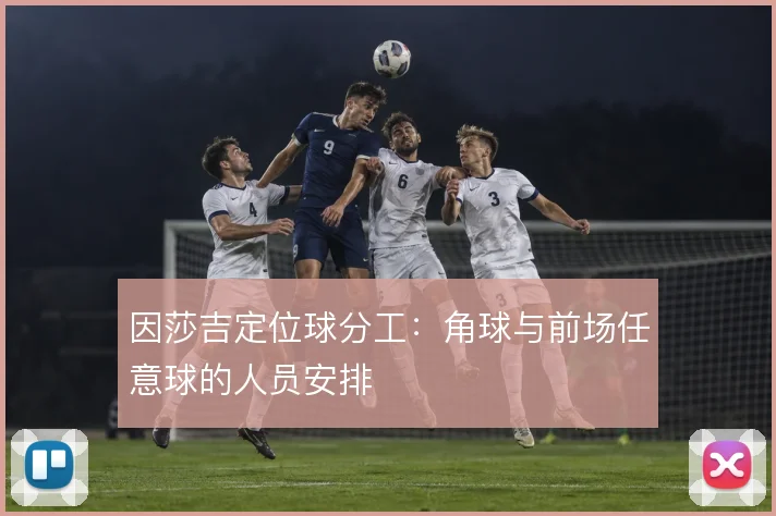 因莎吉定位球分工：角球与前场任意球的人员安排