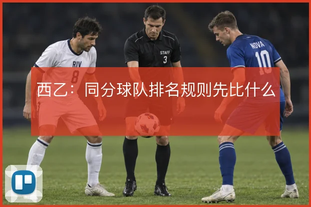 西乙：同分球队排名规则先比什么
