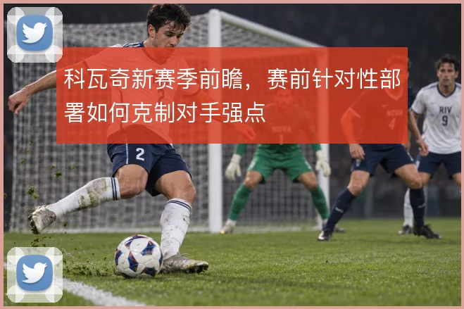 科瓦奇新赛季前瞻，赛前针对性部署如何克制对手强点