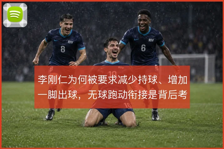 李刚仁为何被要求减少持球、增加一脚出球，无球跑动衔接是背后考量