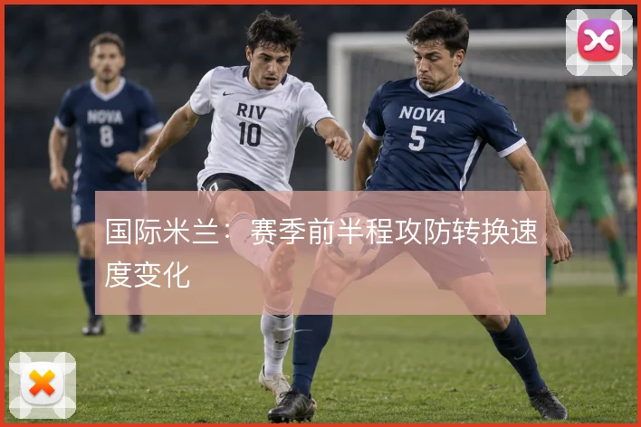 国际米兰：赛季前半程攻防转换速度变化
