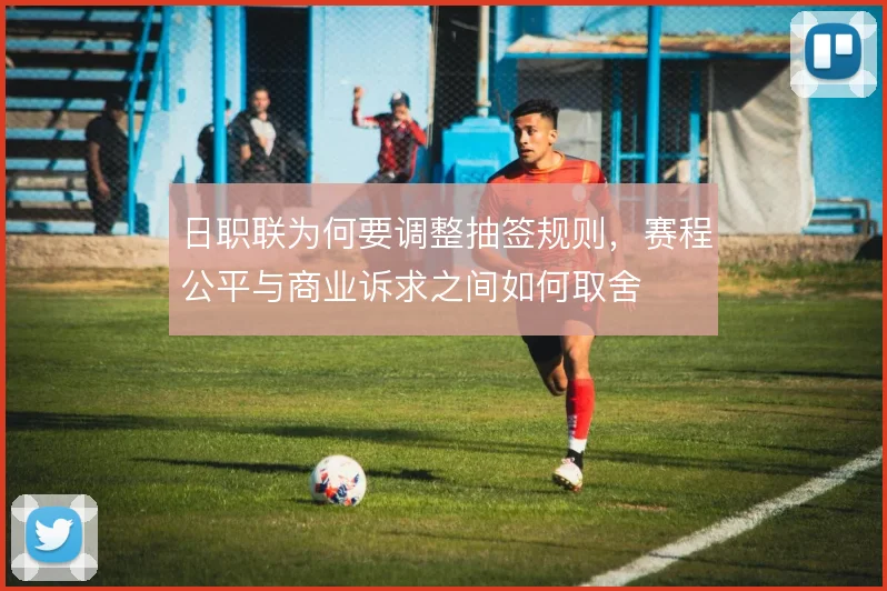 日职联为何要调整抽签规则,赛程公平与商业诉求之间如何取舍