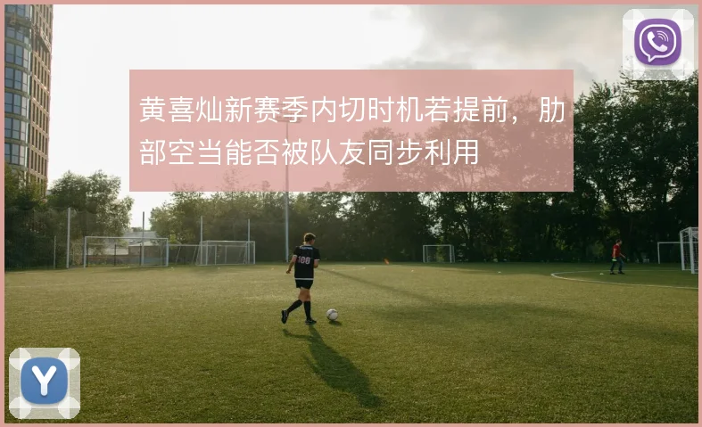 黄喜灿新赛季内切时机若提前，肋部空当能否被队友同步利用