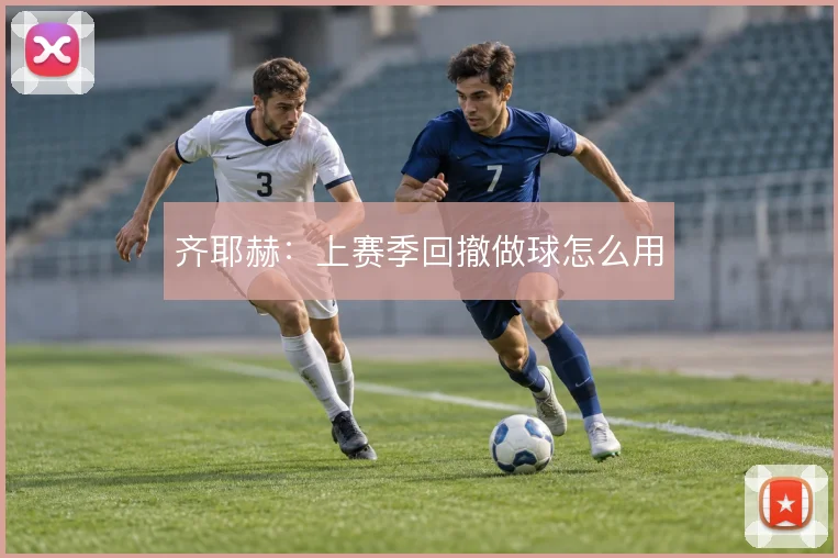 齐耶赫：上赛季回撤做球怎么用