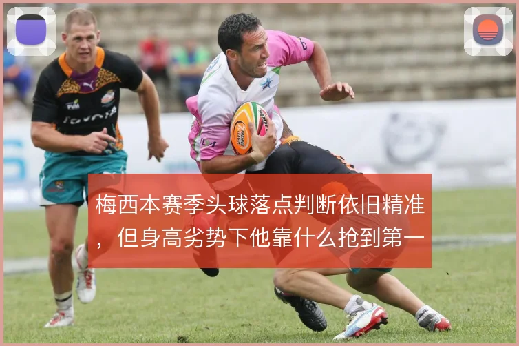 梅西本赛季头球落点判断依旧精准，但身高劣势下他靠什么抢到第一点