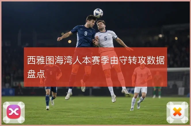 西雅图海湾人本赛季由守转攻数据盘点