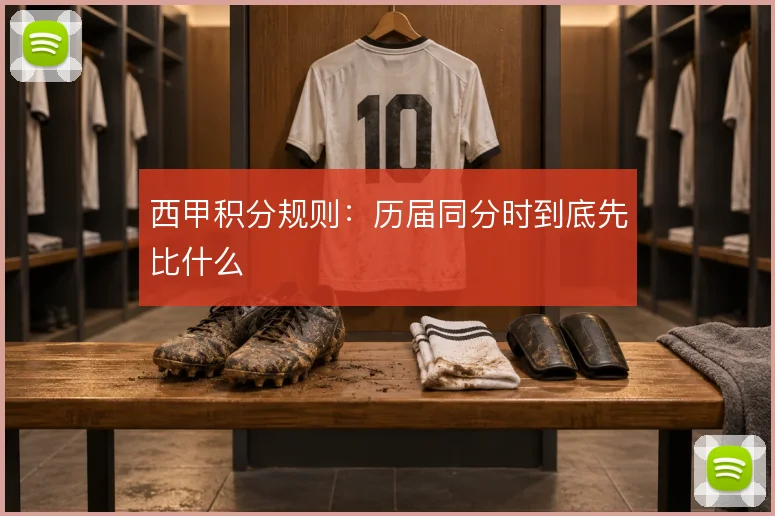 西甲积分规则：历届同分时到底先比什么