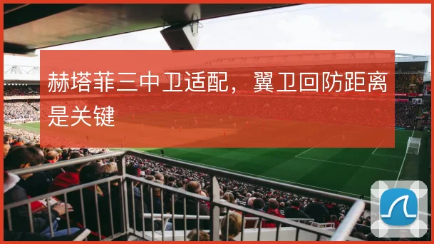赫塔菲三中卫适配，翼卫回防距离是关键