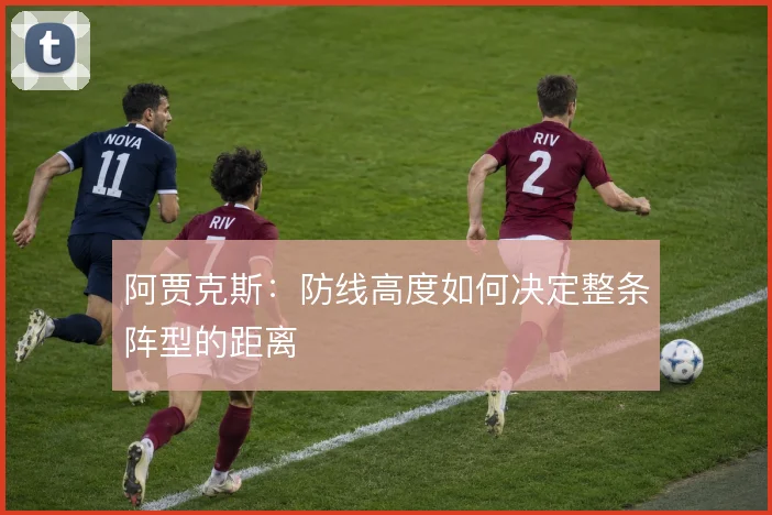 阿贾克斯:防线高度如何决定整条阵型的距离