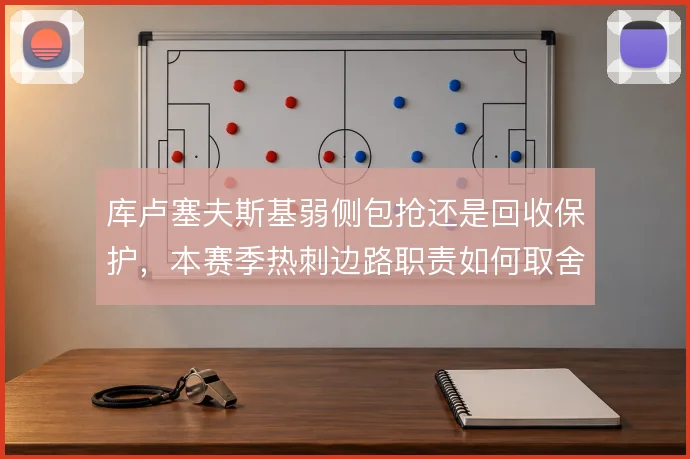 库卢塞夫斯基弱侧包抢还是回收保护，本赛季热刺边路职责如何取舍