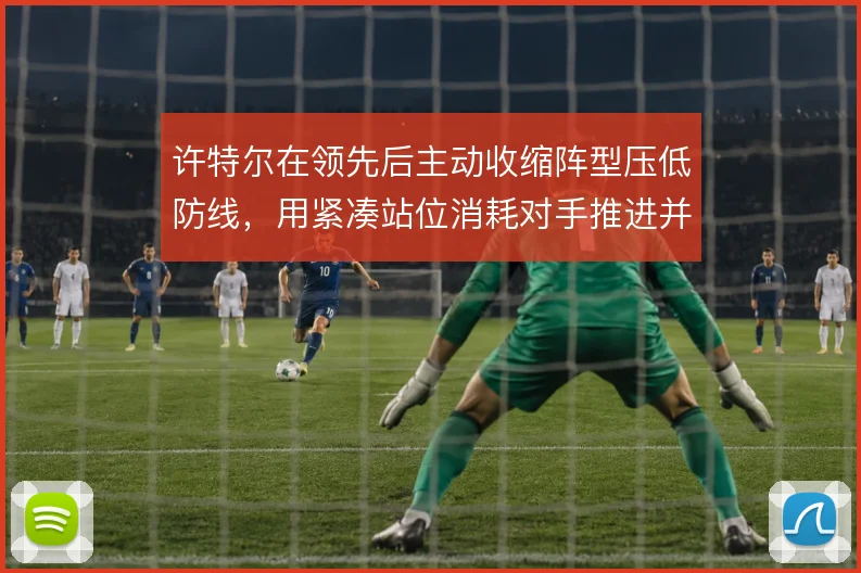 许特尔在领先后主动收缩阵型压低防线,用紧凑站位消耗对手推进并守住胜果